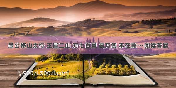 愚公移山太行 王屋二山 方七百里 高万仞 本在冀···阅读答案