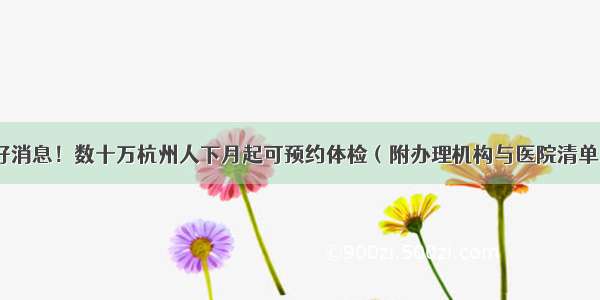 好消息！数十万杭州人下月起可预约体检（附办理机构与医院清单）
