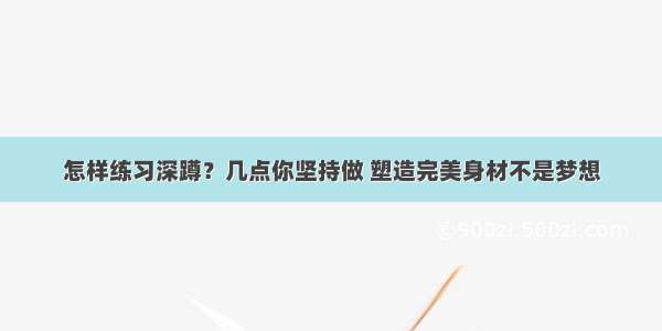 怎样练习深蹲？几点你坚持做 塑造完美身材不是梦想