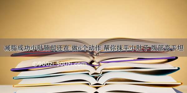 减脂成功小肚腩却还在 做6个动作 帮你抹平小肚子 腹部变平坦