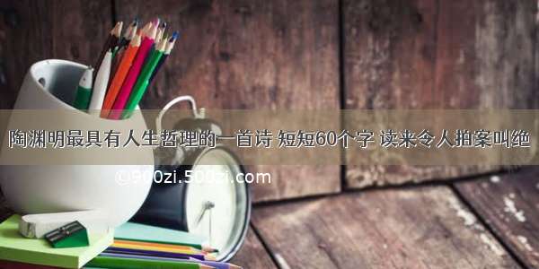 陶渊明最具有人生哲理的一首诗 短短60个字 读来令人拍案叫绝