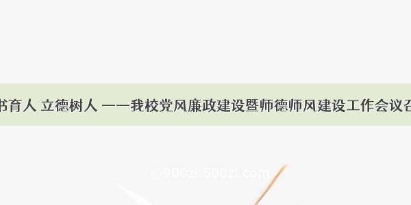 教书育人 立德树人 ——我校党风廉政建设暨师德师风建设工作会议召开