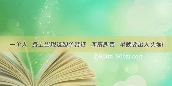 一个人  身上出现这四个特征  非富即贵  早晚要出人头地!