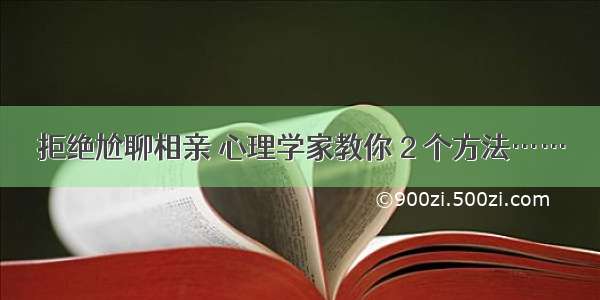 拒绝尬聊相亲 心理学家教你 2 个方法……