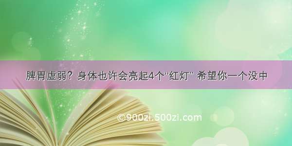 脾胃虚弱？身体也许会亮起4个“红灯” 希望你一个没中