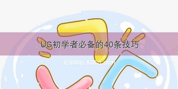 UG初学者必备的40条技巧