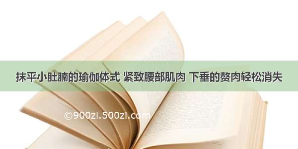 抹平小肚腩的瑜伽体式 紧致腰部肌肉 下垂的赘肉轻松消失