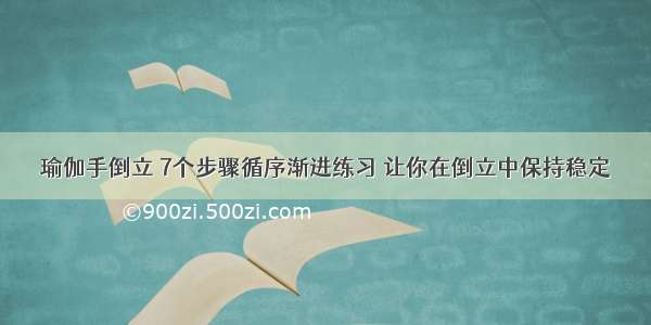 瑜伽手倒立 7个步骤循序渐进练习 让你在倒立中保持稳定