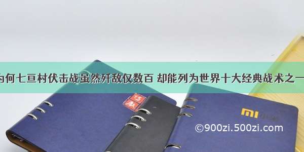 为何七亘村伏击战虽然歼敌仅数百 却能列为世界十大经典战术之一？