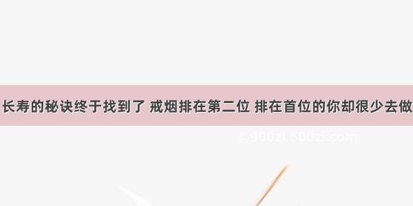 长寿的秘诀终于找到了 戒烟排在第二位 排在首位的你却很少去做