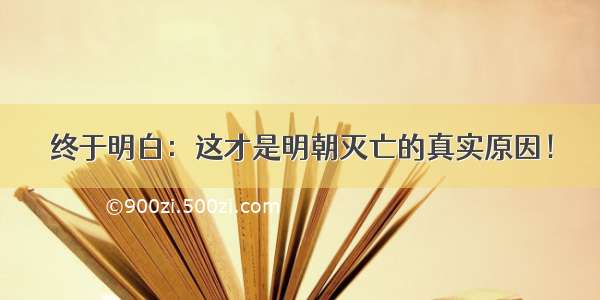 终于明白：这才是明朝灭亡的真实原因！