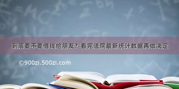 到底要不要借钱给朋友？看完法院最新统计数据再做决定