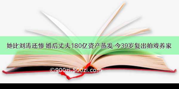 她比刘涛还惨 婚后丈夫180亿资产蒸发 今39岁复出拍戏养家