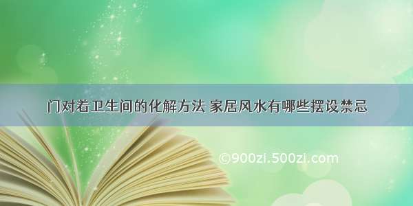 门对着卫生间的化解方法 家居风水有哪些摆设禁忌