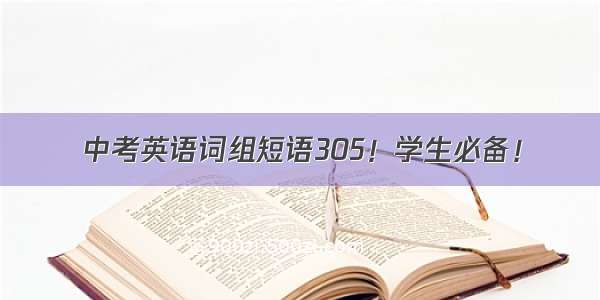 中考英语词组短语305！学生必备！