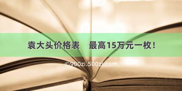 袁大头价格表    最高15万元一枚！