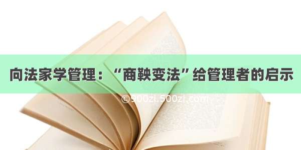 向法家学管理：“商鞅变法”给管理者的启示