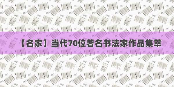 【名家】当代70位著名书法家作品集萃