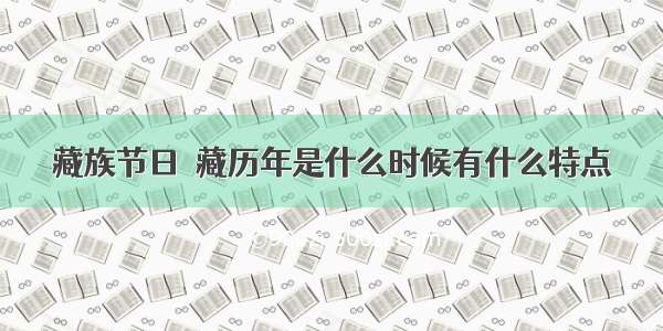 藏族节日  藏历年是什么时候有什么特点