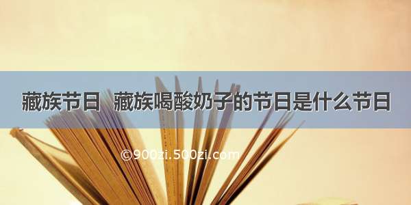 藏族节日  藏族喝酸奶子的节日是什么节日