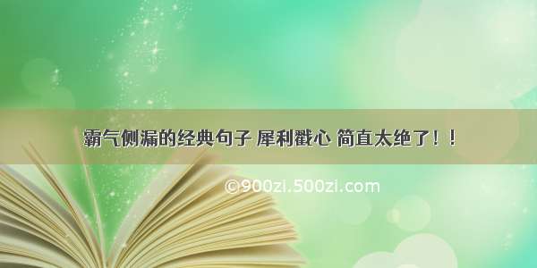 霸气侧漏的经典句子 犀利戳心 简直太绝了！!