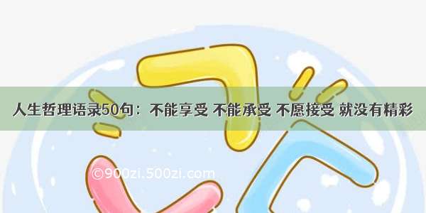 人生哲理语录50句：不能享受 不能承受 不愿接受 就没有精彩