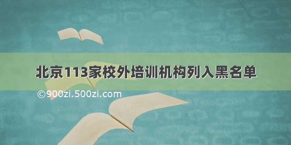 北京113家校外培训机构列入黑名单