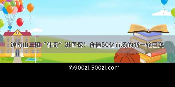 钟南山三挺“伟哥”进医保！价值50亿市场的新一轮巨变