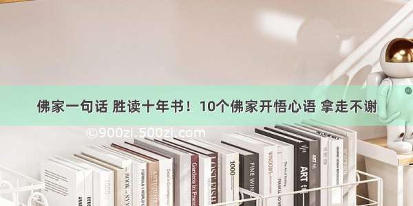 佛家一句话 胜读十年书！10个佛家开悟心语 拿走不谢