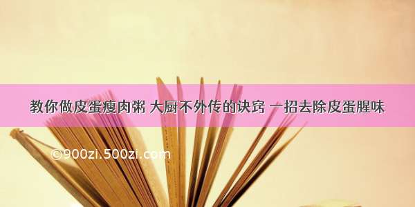 教你做皮蛋瘦肉粥 大厨不外传的诀窍 一招去除皮蛋腥味