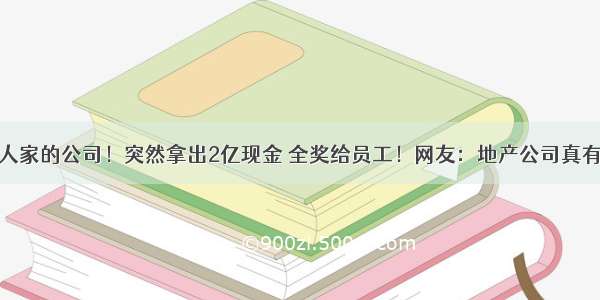 别人家的公司！突然拿出2亿现金 全奖给员工！网友：地产公司真有钱