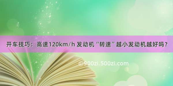 开车技巧：高速120km/h 发动机“转速”越小发动机越好吗？