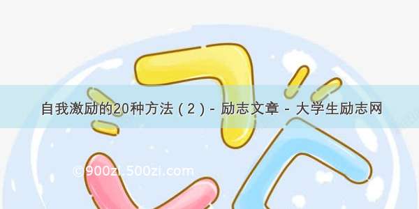 自我激励的20种方法 ( 2 ) - 励志文章 - 大学生励志网