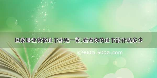 国家职业资格证书补贴一览:看看你的证书能补贴多少