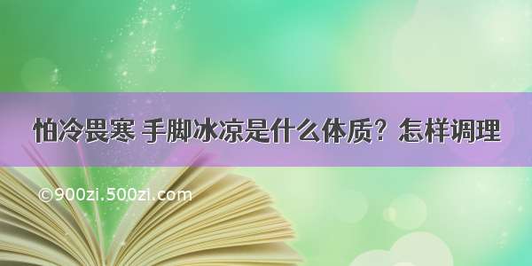 怕冷畏寒 手脚冰凉是什么体质？怎样调理