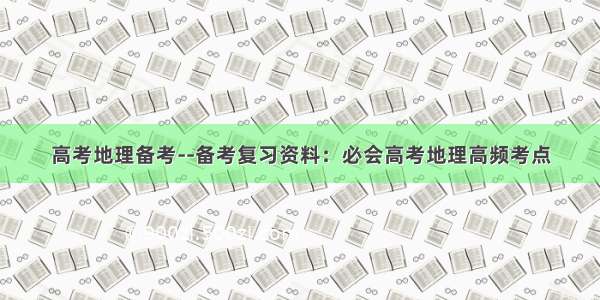 高考地理备考--备考复习资料：必会高考地理高频考点