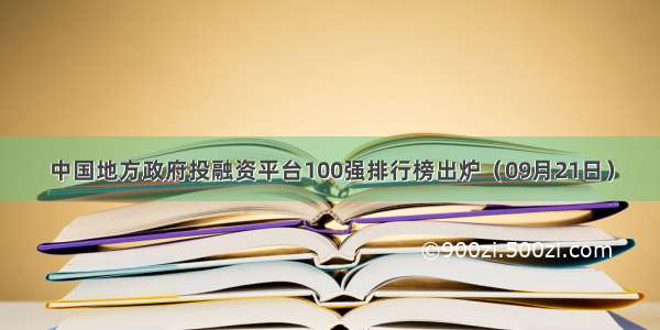 中国地方政府投融资平台100强排行榜出炉（09月21日）