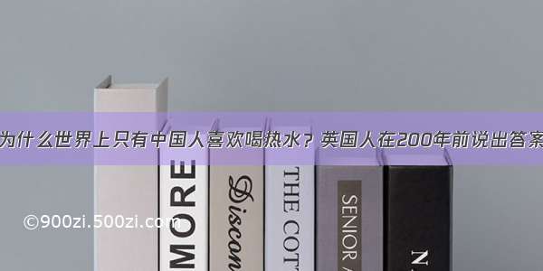 为什么世界上只有中国人喜欢喝热水？英国人在200年前说出答案