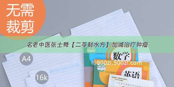 名老中医张士舜【二苓利水方】加减治疗肿瘤