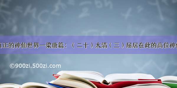 真正的神仙世界—梁唐篇：（二十）太清（三）屈居在此的高位神仙