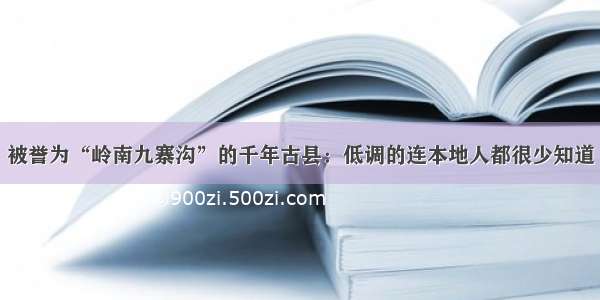 被誉为“岭南九寨沟”的千年古县：低调的连本地人都很少知道