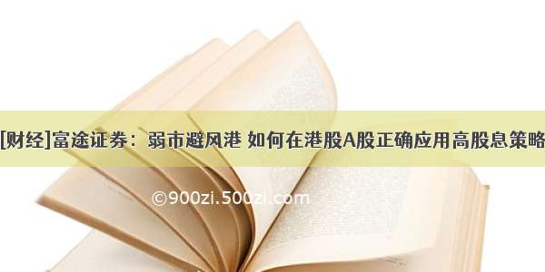 [财经]富途证券：弱市避风港 如何在港股A股正确应用高股息策略