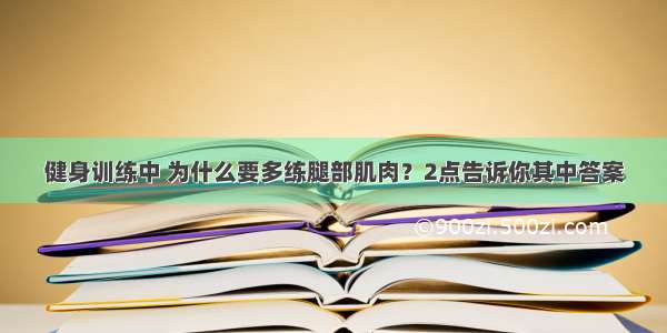 健身训练中 为什么要多练腿部肌肉？2点告诉你其中答案