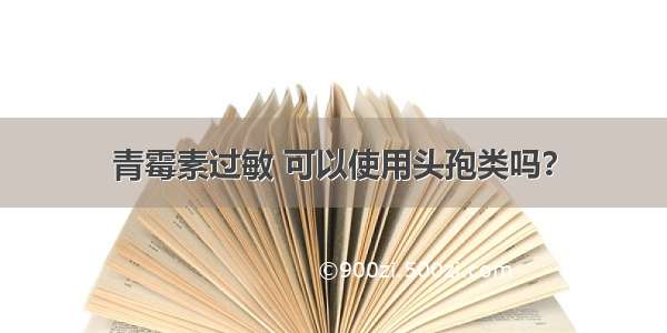 青霉素过敏 可以使用头孢类吗？