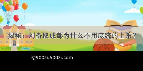 揭秘：刘备取成都为什么不用庞统的上策？