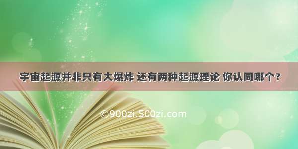 宇宙起源并非只有大爆炸 还有两种起源理论 你认同哪个？