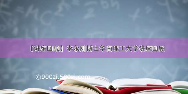 【讲座回顾】李永刚博士华南理工大学讲座回顾