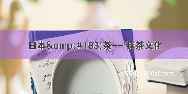 日本&#183;茶-- 抹茶文化