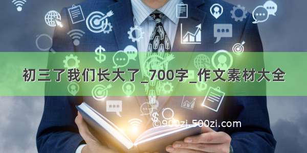 初三了我们长大了_700字_作文素材大全