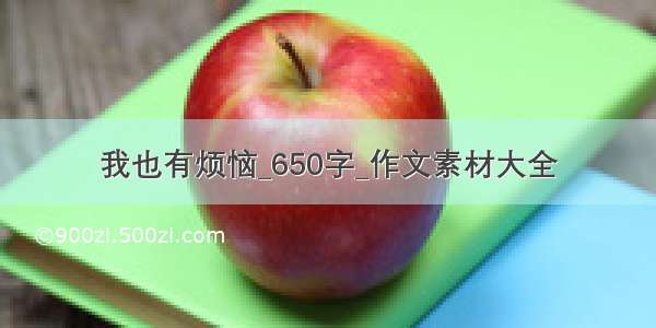 我也有烦恼_650字_作文素材大全